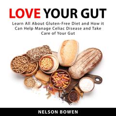 Love Your Gut: Learn All About Gluten-Free Diet and How it Can Help Manage Celiac Disease and Take Care of Your Gut Audiobook, by Nelson Bowen