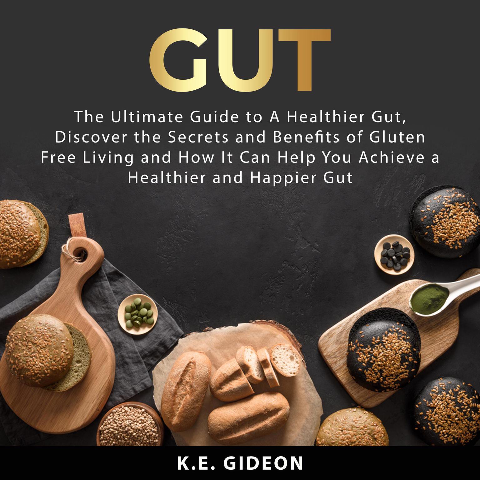 Gut: The Ultimate Guide to A Healthier Gut, Discover the Secrets and Benefits of Gluten Free Living And How It Can Help You Achieve a Healthier and Happier Gut Audiobook, by K.E. Gideon