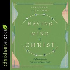 Having the Mind of Christ: Eight Axioms to Cultivate a Robust Faith Audiobook, by Ben Sternke