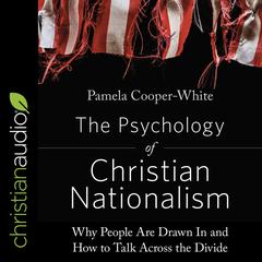 The Psychology of Christian Nationalism: Why People Are Drawn In and How to Talk Across the Divide Audiobook, by Pamela Cooper-White