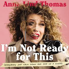 Im Not Ready for This: Everybody Just Calm Down and Give Me a Minute Audiobook, by Anna Lind Thomas