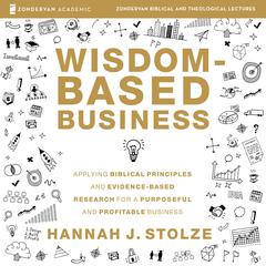 Wisdom-Based Business: Audio Lectures: Applying Biblical Principles and Evidence-Based Research for a Purposeful and Profitable Business Audiobook, by Hannah J. Stolze