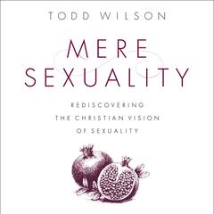 Mere Sexuality: Rediscovering the Christian Vision of Sexuality Audiobook, by Todd A. Wilson
