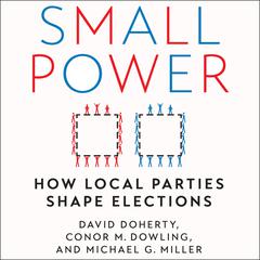 Small Power: How Local Parties Shape Elections Audiobook, by Conor M. Dowling