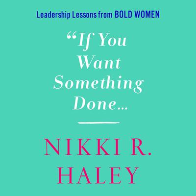 If You Want Something Done: Leadership Lessons from Bold Women Audiobook, by Nikki R. Haley