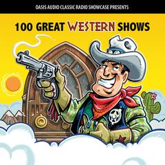 100 Great Western Shows: Classic Shows from the Golden Era of Radio Audiobook, by Oasis Audio
