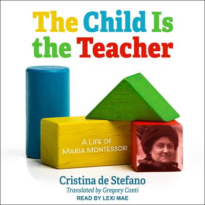 The Child Is the Teacher: A Life of Maria Montessori Audiobook, by Cristina de Stefano