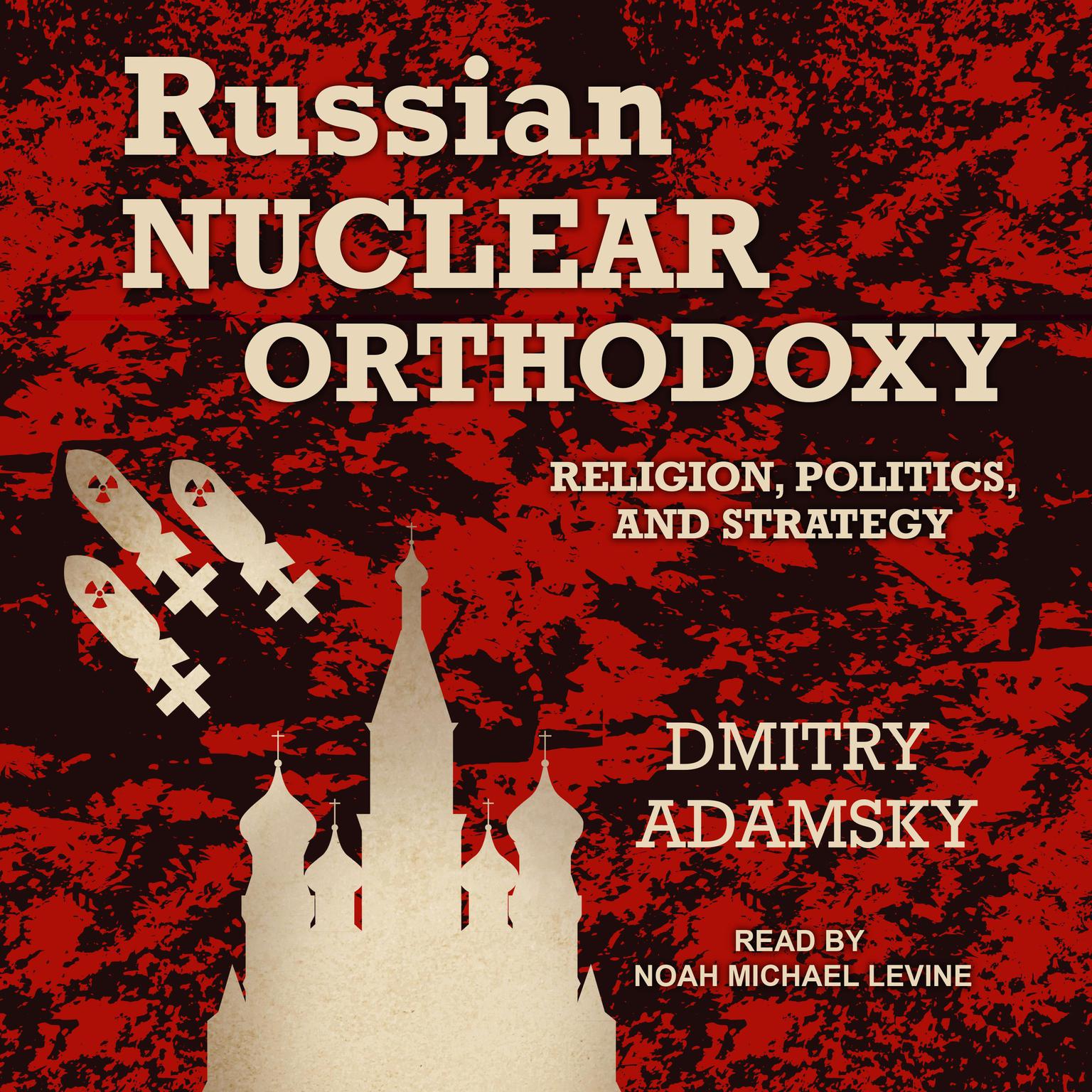 Russian Nuclear Orthodoxy: Religion, Politics, and Strategy Audiobook, by Dmitry Adamsky