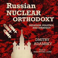 Russian Nuclear Orthodoxy: Religion, Politics, and Strategy Audiobook, by Dmitry Adamsky