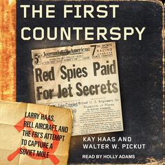 The First Counterspy: Larry Haas, Bell Aircraft, and the FBIs Attempt to Capture a Soviet Mole Audiobook, by Kay Haas