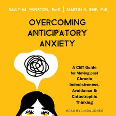 Overcoming Anticipatory Anxiety: A CBT Guide for Moving Past Chronic Indecisiveness, Avoidance, and Catastrophic Thinking Audiobook, by Sally M. Winston