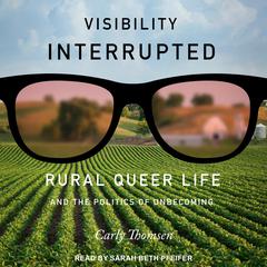 Visibility Interrupted: Rural Queer Life and the Politics of Unbecoming Audiobook, by Carly Thomsen
