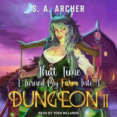 That Time I Turned My Farm Into A Dungeon II Audiobook, by S. A. Archer