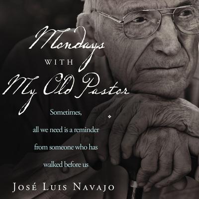 Mondays with My Old Pastor: Sometimes All We Need Is a Reminder from Someone Who Has Walked Before Us Audiobook, by José Luis Navajo