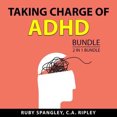 Taking Charge of ADHD Bundle, 2 in 1 Bundle: Adult ADHD and Thriving with ADHD Audiobook, by C.A. Ripley