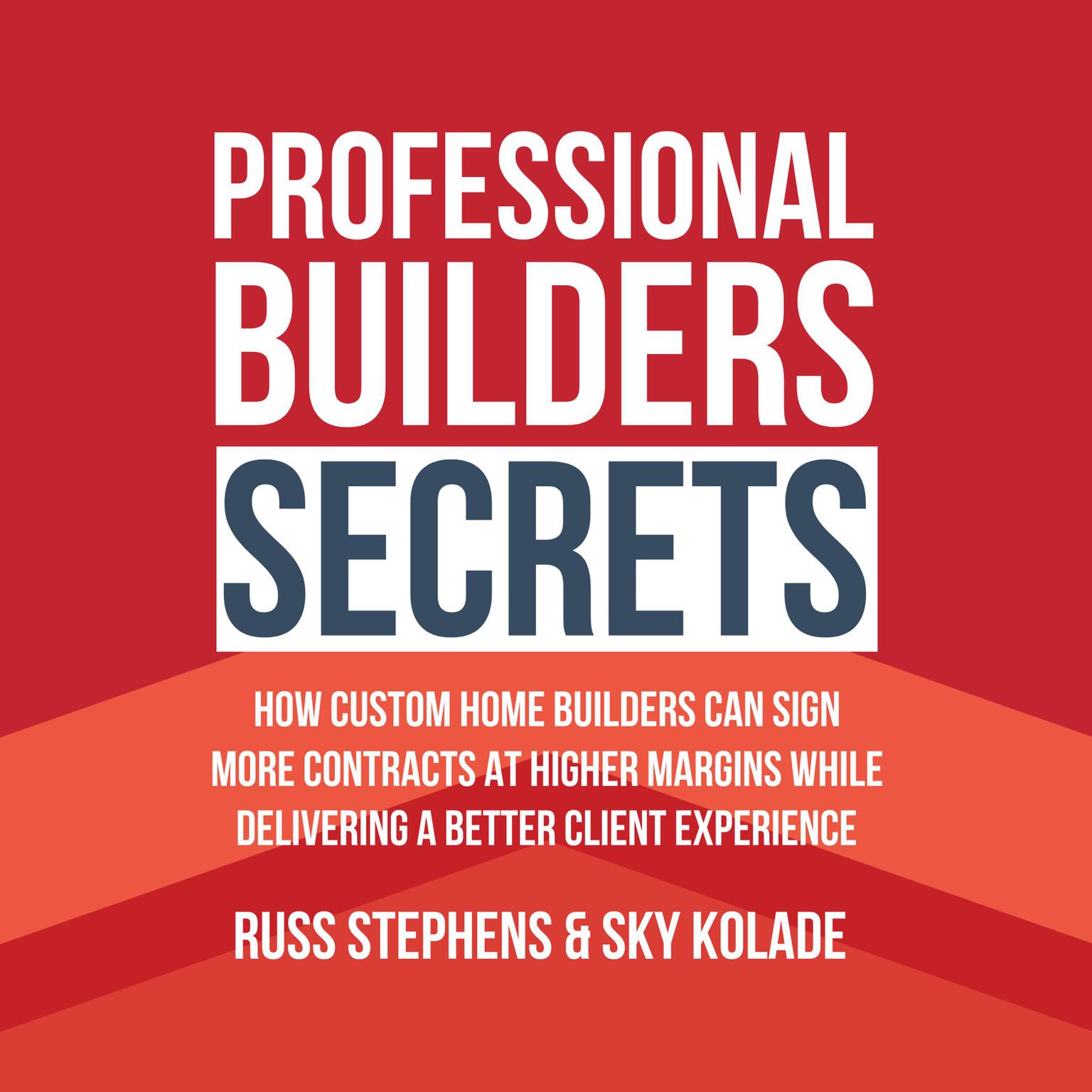 Professional Builders Secrets: How Custom Home Builders Can Sign More Contracts At Higher Margins While Delivering A Better Client Experience Audiobook, by Russ Stephens