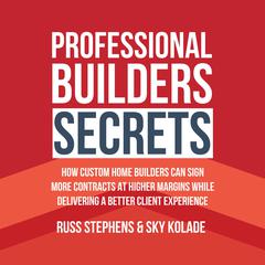 Professional Builders Secrets: How Custom Home Builders Can Sign More Contracts At Higher Margins While Delivering A Better Client Experience Audiobook, by Russ Stephens