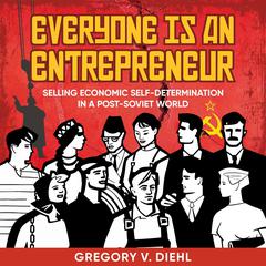 Everyone Is an Entrepreneur: Selling Economic Self-Determination in a Post-Soviet World Audiobook, by Gregory V. Diehl