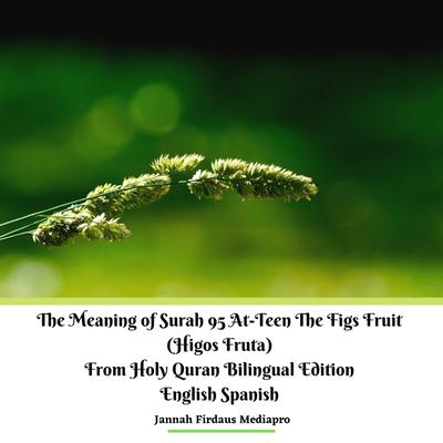 The Meaning of Surah 95 At-Teen The Figs Fruit (Higos Fruta) From Holy Quran Bilingual Edition English Spanish Audiobook, by Jannah Firdaus Mediapro