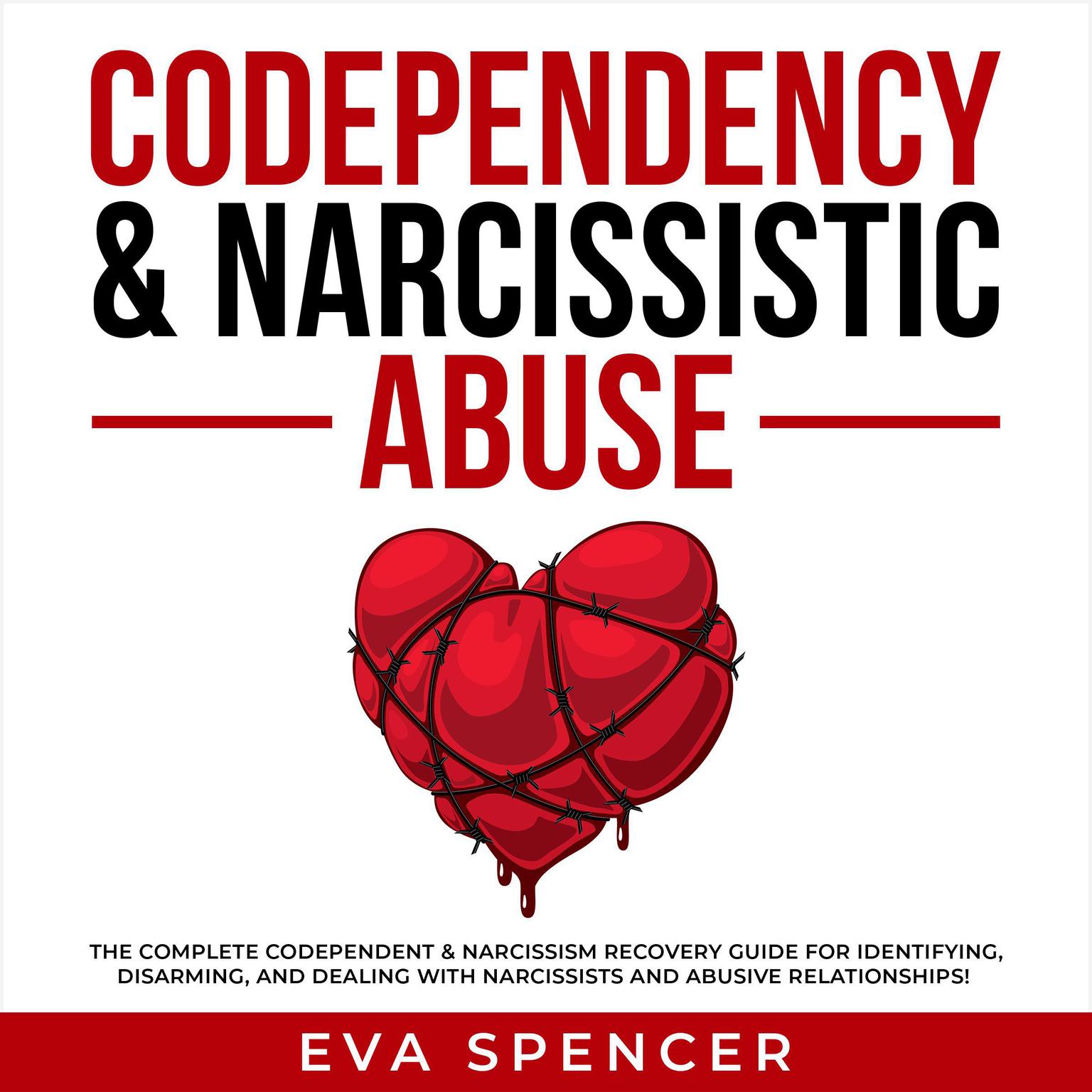 Codependency & Narcissistic Abuse: The Complete Codependent & Narcissism Recovery Guide for Identifying, Disarming, and Dealing With Narcissists and Abusive Relationships! Audiobook, by Eva Spencer