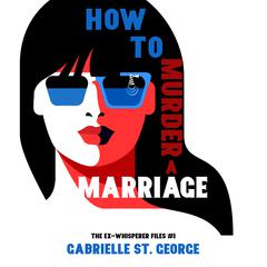 How to Murder a Marriage: Give a Man Enough Rope and He'll Hang Himself—But Be Careful, the Gallows Love a Crowd Audiobook, by Gabrielle St. George
