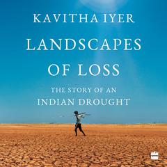 Landscapes of Loss: The Story of an Indian Drought Audiobook, by Kavitha Iyer