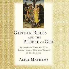 Gender Roles and the People of God: Rethinking What We Were Taught about Men and Women in the Church Audiobook, by Alice Mathews
