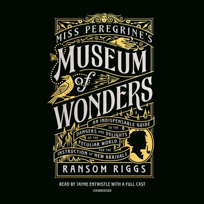 Miss Peregrines Museum of Wonders: An Indispensable Guide to the Dangers and Delights of the Peculiar World for the Instruction of New Arrivals Audiobook, by Ransom Riggs