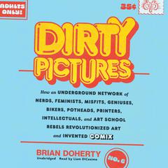 Dirty Pictures: How an Underground Network of Nerds, Feminists, Misfits, Geniuses, Bikers, Potheads, Printers, Intellectuals, and Art School Rebels Revolutionized Art and Invented Comix Audiobook, by Brian Doherty