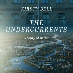 The Undercurrents: A Story of Berlin Audiobook, by Kirsty Bell