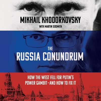 The Russia Conundrum: How the West Fell for Putins Power Gambit--and How to Fix It Audiobook, by Mikhail Khodorkovsky
