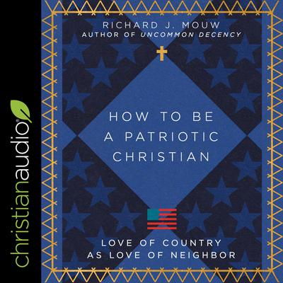 How to Be a Patriotic Christian: Love of Country as Love of Neighbor Audiobook, by Richard J. Mouw