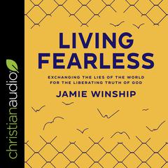 Living Fearless: Exchanging the Lies of the World for the Liberating Truth of God Audiobook, by 