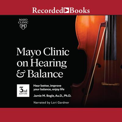 Mayo Clinic on Hearing and Balance, 3rd edition: Hear Better, Improve Your Balance, Enjoy Life Audiobook, by Jamie Bogle