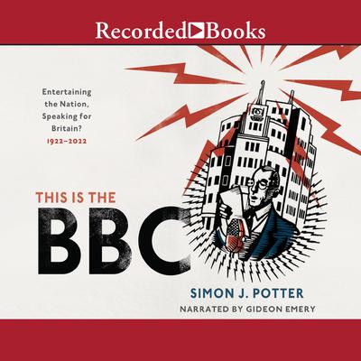 This Is the BBC: Entertaining the Nation, Speaking for Britain, 1922-2022 Audiobook, by Simon J. Potter
