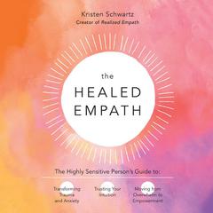 The Healed Empath: The Highly Sensitive Persons Guide to Transforming Trauma and Anxiety, Trusting Your Intuition, and Moving from Overwhelm to Empowerment Audiobook, by Kristen Schwartz