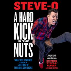 A Hard Kick in the Nuts: What Ive Learned from a Lifetime of Terrible Decisions Audiobook, by Stephen “Steve-O” Glover