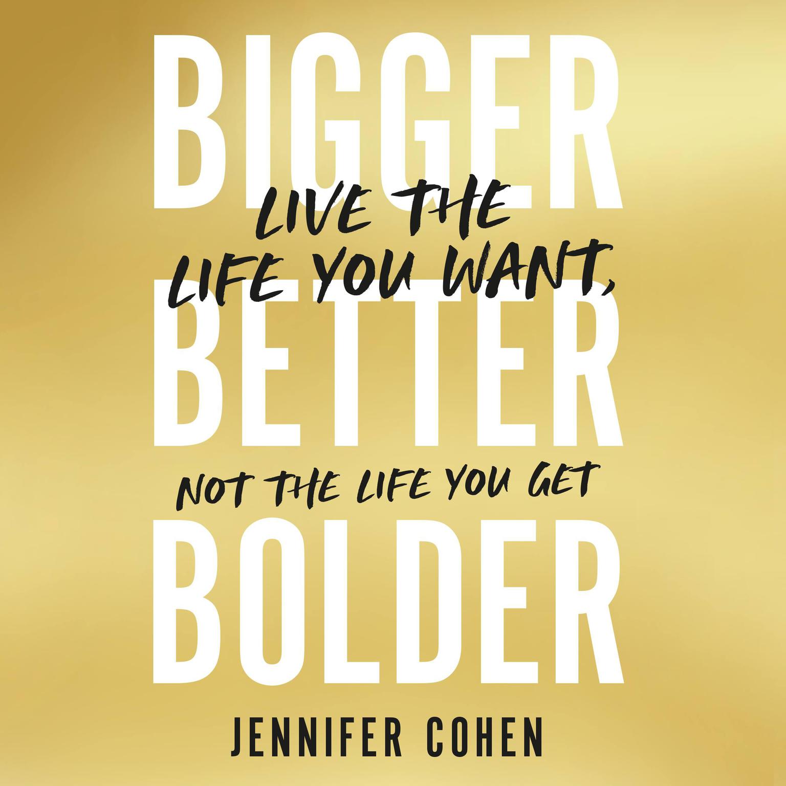 Bigger, Better, Bolder: Live the Life You Want, Not the Life You Get Audiobook, by Jennifer Cohen