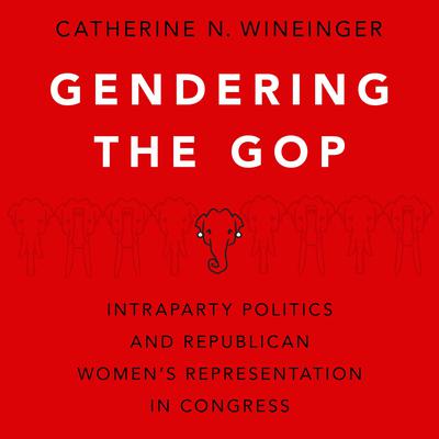 Gendering the GOP: Intraparty Politics and Republican Womens Representation in Congress Audiobook, by Catherine N. Wineinger