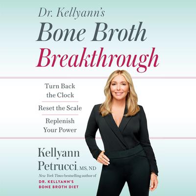 Dr. Kellyanns Bone Broth Breakthrough: Turn Back the Clock, Reset the Scale, Replenish Your Power Audiobook, by Kellyann Petrucci