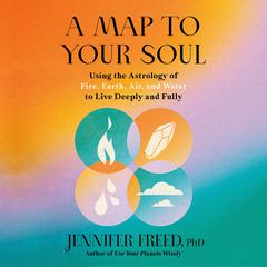 A Map to Your Soul: Using the Astrology of Fire, Earth, Air, and Water to Live Deeply and Fully Audiobook, by Jennifer Freed
