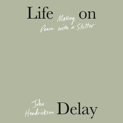 Life on Delay: Making Peace with a Stutter Audiobook, by John Hendrickson