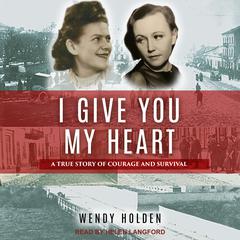 I Give You My Heart: A True Story of Courage and Survival Audiobook, by Wendy Holden