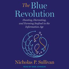 The Blue Revolution: Hunting, Harvesting, and Farming Seafood in the Information Age Audiobook, by Nicholas Sullivan