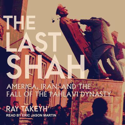 The Last Shah: America, Iran, and the Fall of the Pahlavi Dynasty Audiobook, by Ray Takeyh