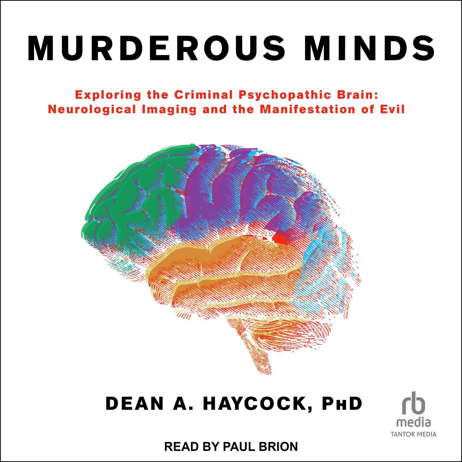 Murderous Minds: Exploring the Criminal Psychopathic Brain: Neurological Imaging and the Manifestation of Evil Audiobook, by Dean A. Haycock