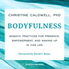 Bodyfulness: Somatic Practices for Presence, Empowerment, and Waking Up in This Life Audiobook, by Christine Caldwell