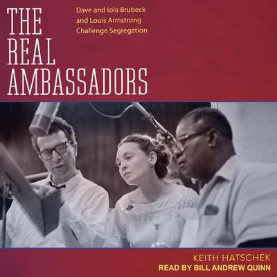 The Real Ambassadors: Dave and Iola Brubeck and Louis Armstrong Challenge Segregation Audiobook, by Keith Hatschek