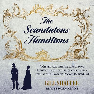 The Scandalous Hamiltons: A Gilded Age Grifter, A Founding Fathers Disgraced Descendant, and a Trial at the Dawn of Tabloid Journalism Audiobook, by Bill Shaffer