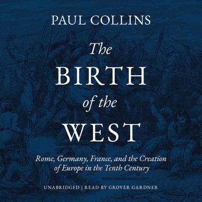 The Birth of the West: Rome, Germany, France, and the Creation of Europe in the Tenth Century Audiobook, by Paul Collins